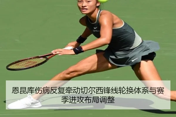 恩昆库伤病反复牵动切尔西锋线轮换体系与赛季进攻布局调整