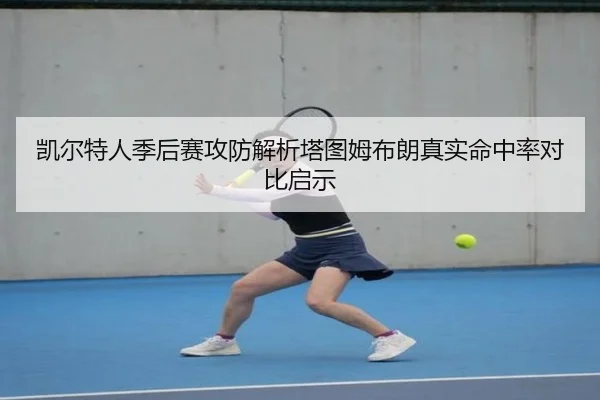 凯尔特人季后赛攻防解析塔图姆布朗真实命中率对比启示