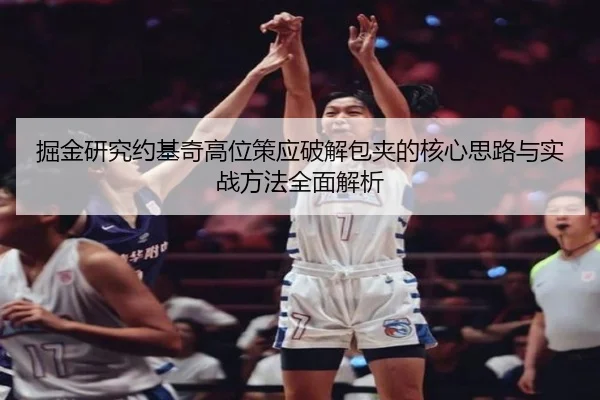 掘金研究约基奇高位策应破解包夹的核心思路与实战方法全面解析