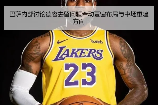 巴萨内部讨论德容去留问题牵动夏窗布局与中场重建方向