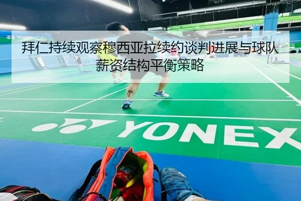 拜仁持续观察穆西亚拉续约谈判进展与球队薪资结构平衡策略