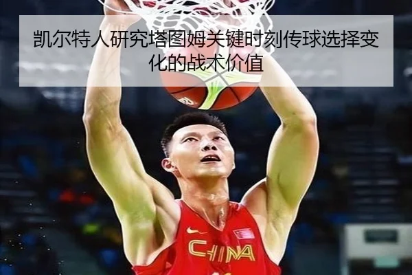 凯尔特人研究塔图姆关键时刻传球选择变化的战术价值