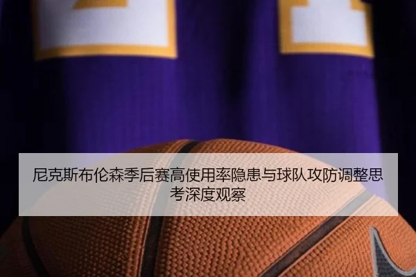 尼克斯布伦森季后赛高使用率隐患与球队攻防调整思考深度观察