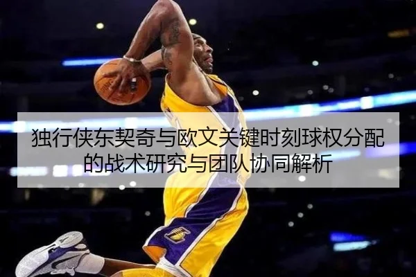 独行侠东契奇与欧文关键时刻球权分配的战术研究与团队协同解析