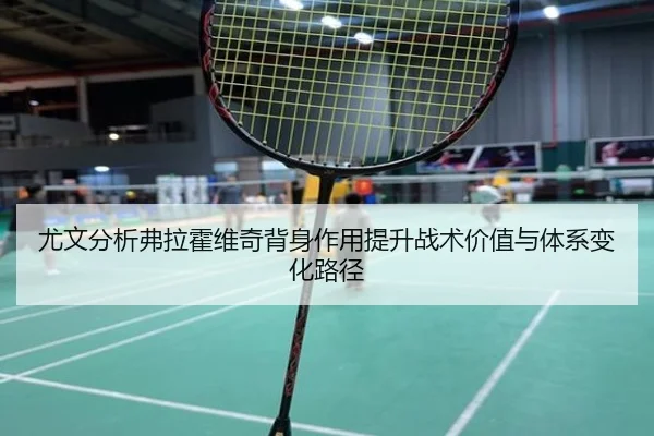 尤文分析弗拉霍维奇背身作用提升战术价值与体系变化路径