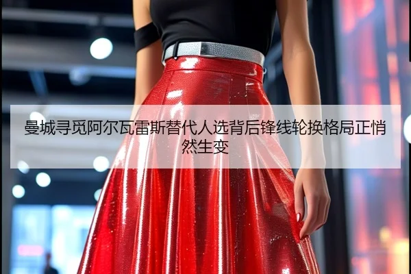 曼城寻觅阿尔瓦雷斯替代人选背后锋线轮换格局正悄然生变