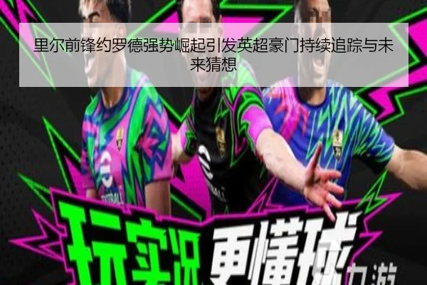 里尔前锋约罗德强势崛起引发英超豪门持续追踪与未来猜想
